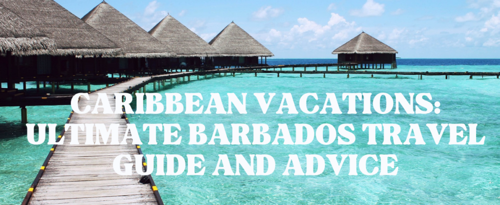 Caribbean Vacations: Ultimate Barbados Travel Guide and Advice in 2024